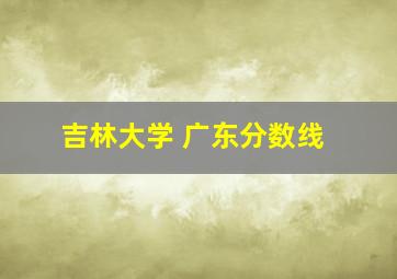 吉林大学 广东分数线